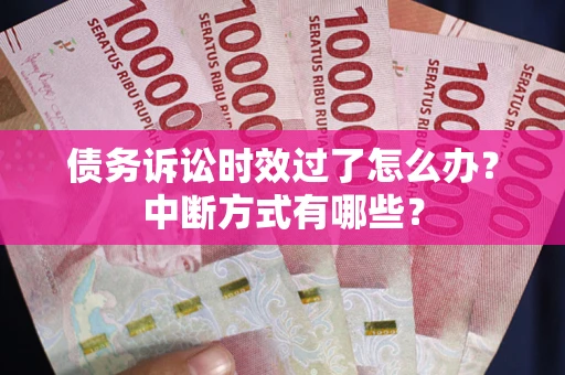 北京债务诉讼时效过了怎么办？中断方式有哪些？