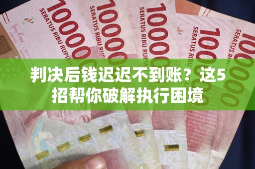 北京判决后钱迟迟不到账？这5招帮你破解执行困境
