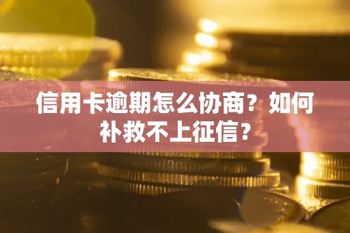 北京信用卡逾期怎么协商？如何补救不上征信？