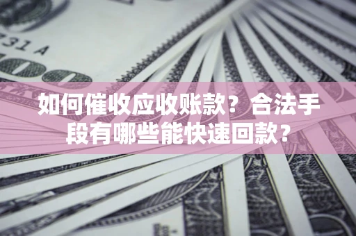 北京如何催收应收账款？合法手段有哪些能快速回款？
