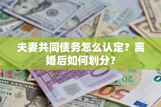 北京夫妻共同债务怎么认定？离婚后如何划分？
