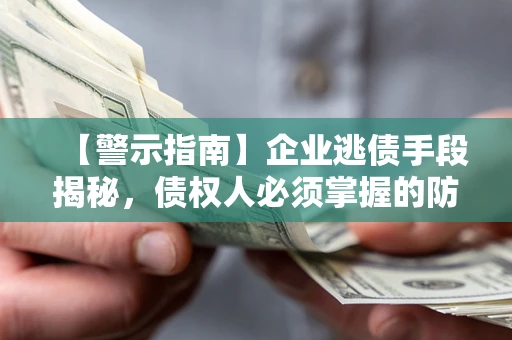 北京【警示指南】企业逃债手段揭秘，债权人必须掌握的防坑宝典