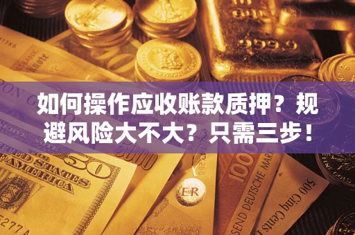 北京如何操作应收账款质押？规避风险大不大？只需三步！