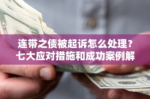 北京连带之债被起诉怎么处理？七大应对措施和成功案例解析