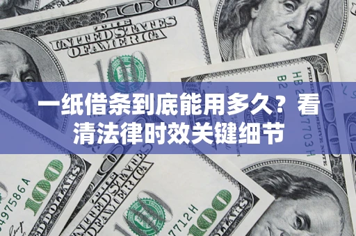 北京一纸借条到底能用多久？看清法律时效关键细节