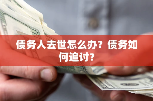 北京债务人去世怎么办？债务如何追讨？