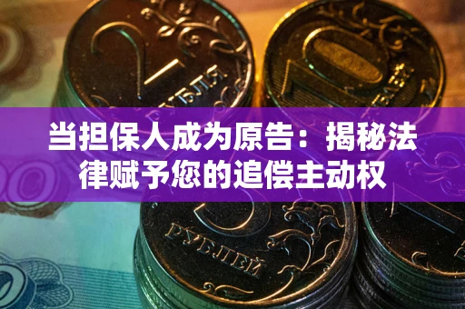 北京当担保人成为原告:揭秘法律赋予您的追偿主动权 北京当担保人成为原告:揭秘法律赋予您的追偿主动权