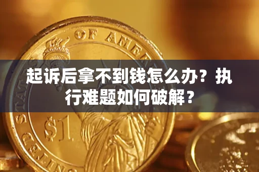 北京起诉后拿不到钱怎么办?执行难题如何破解? 北京起诉后拿不到钱怎么办?执行难题如何破解?