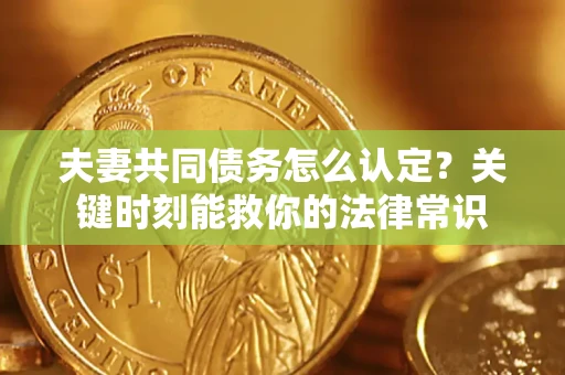 北京夫妻共同债务怎么认定？关键时刻能救你的法律常识