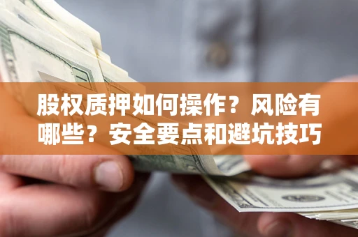 北京股权质押如何操作？风险有哪些？安全要点和避坑技巧？