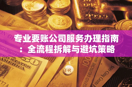 北京专业要账公司服务办理指南：全流程拆解与避坑策略