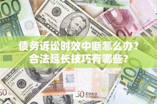北京债务诉讼时效中断怎么办？合法延长技巧有哪些？
