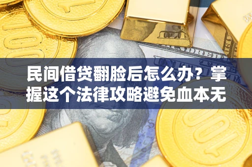 北京民间借贷翻脸后怎么办？掌握这个法律攻略避免血本无归