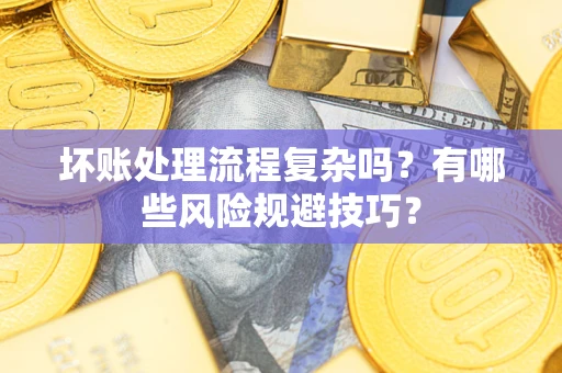 北京坏账处理流程复杂吗？有哪些风险规避技巧？