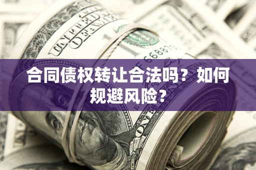北京合同债权转让合法吗?如何规避风险? 北京合同债权转让合法吗?如何规避风险?