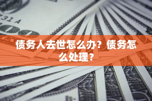 北京债务人去世怎么办？债务怎么处理？