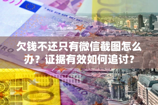 北京欠钱不还只有微信截图怎么办？证据有效如何追讨？