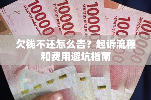 北京欠钱不还怎么告?起诉流程和费用避坑指南 北京欠钱不还怎么告?起诉流程和费用避坑指南