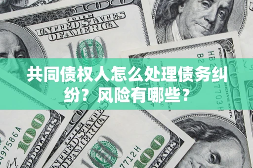 北京共同债权人怎么处理债务纠纷？风险有哪些？