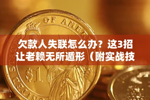北京欠款人失联怎么办？这3招让老赖无所遁形（附实战技巧）
