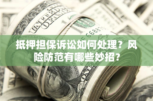北京抵押担保诉讼如何处理？风险防范有哪些妙招？