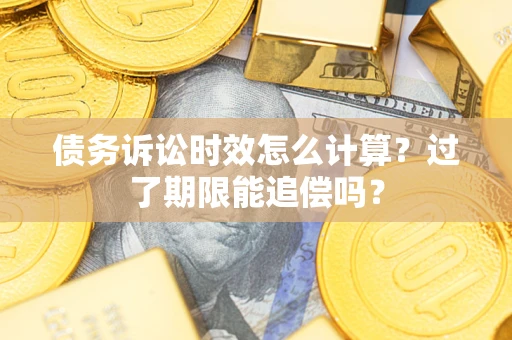 北京债务诉讼时效怎么计算？过了期限能追偿吗？