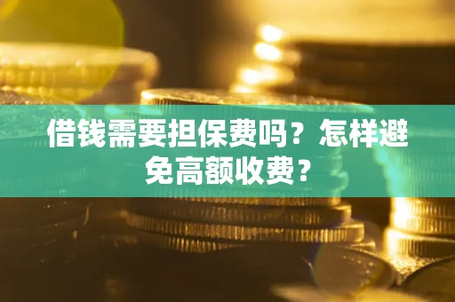北京借钱需要担保费吗？怎样避免高额收费？