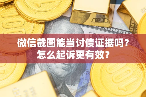 北京微信截图能当讨债证据吗？怎么起诉更有效？