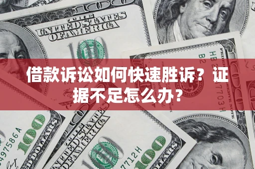 北京借款诉讼如何快速胜诉？证据不足怎么办？