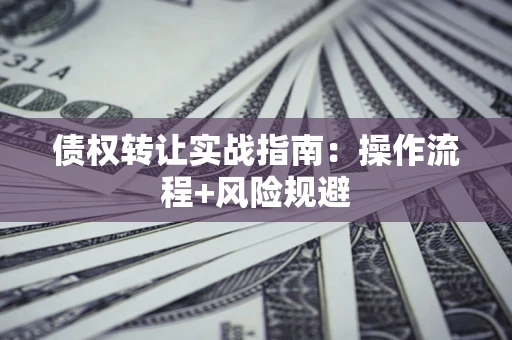 北京债权转让实战指南：操作流程+风险规避