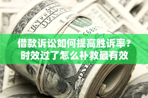 北京借款诉讼如何提高胜诉率？时效过了怎么补救最有效