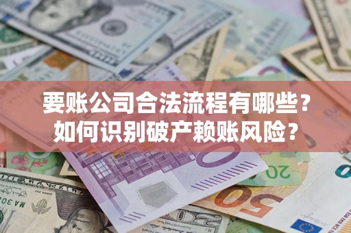 北京要账公司合法流程有哪些？如何识别破产赖账风险？