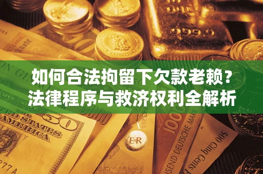 北京如何合法拘留下欠款老赖？法律程序与救济权利全解析