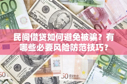 北京民间借贷如何避免被骗？有哪些必要风险防范技巧？