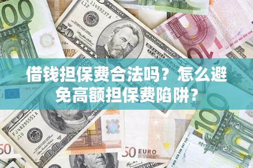 北京借钱担保费合法吗？怎么避免高额担保费陷阱？