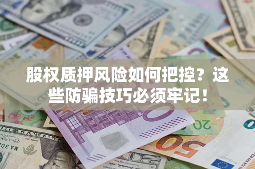 北京股权质押风险如何把控？这些防骗技巧必须牢记！