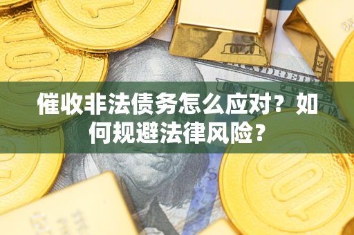 北京催收非法债务怎么应对？如何规避法律风险？
