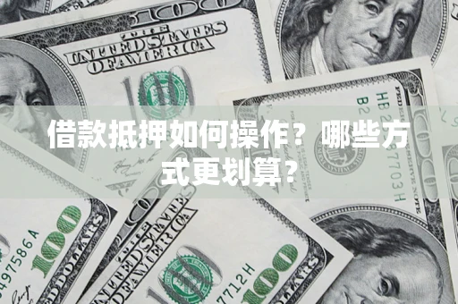 北京借款抵押如何操作？哪些方式更划算？