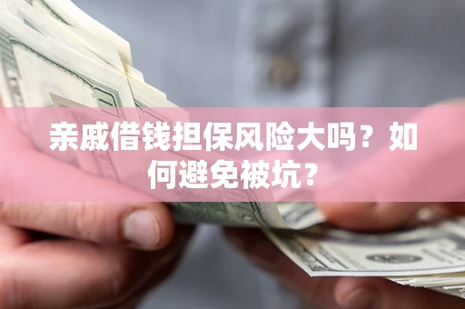 北京亲戚借钱担保风险大吗？如何避免被坑？
