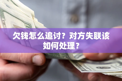 北京欠钱怎么追讨？对方失联该如何处理？