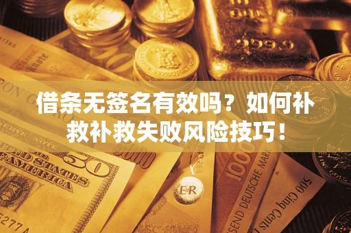 北京借条无签名有效吗？如何补救补救失败风险技巧！