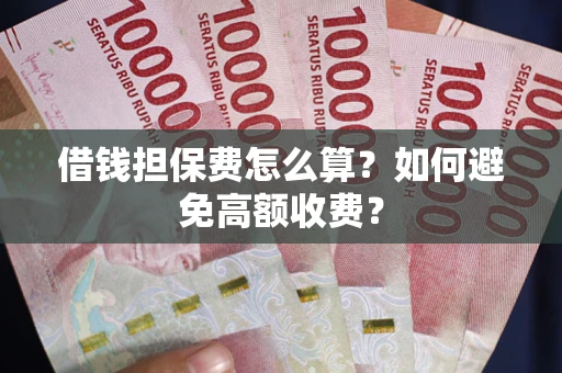 北京借钱担保费怎么算？如何避免高额收费？