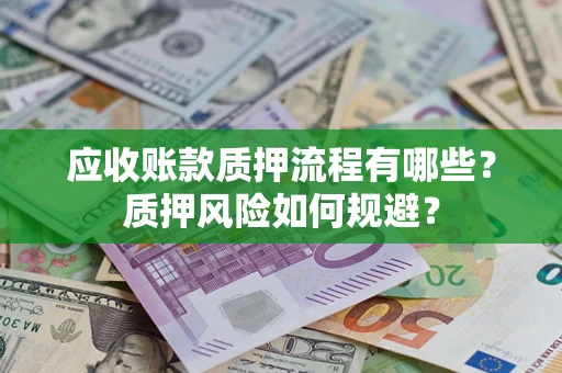 北京应收账款质押流程有哪些？质押风险如何规避？