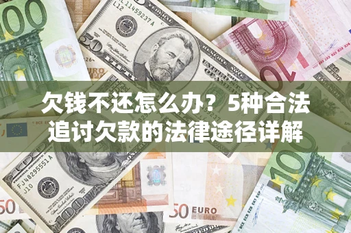 北京欠钱不还怎么办？5种合法追讨欠款的法律途径详解