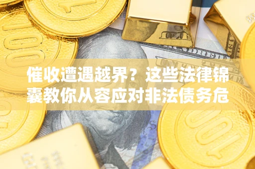 北京催收遭遇越界？这些法律锦囊教你从容应对非法债务危机