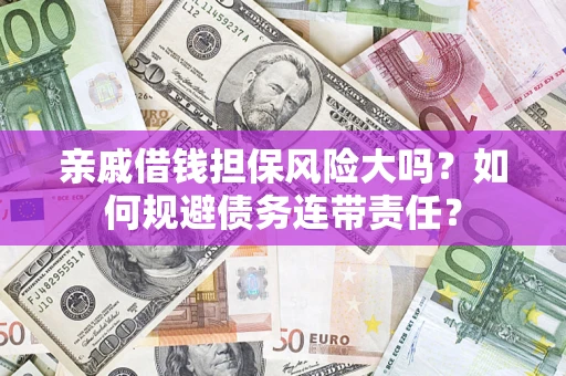 北京亲戚借钱担保风险大吗？如何规避债务连带责任？