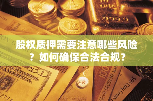 北京股权质押需要注意哪些风险？如何确保合法合规？