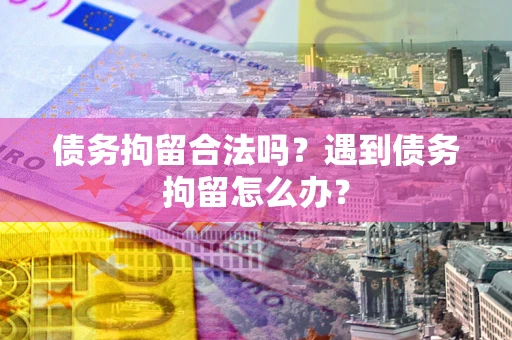 北京债务拘留合法吗？遇到债务拘留怎么办？