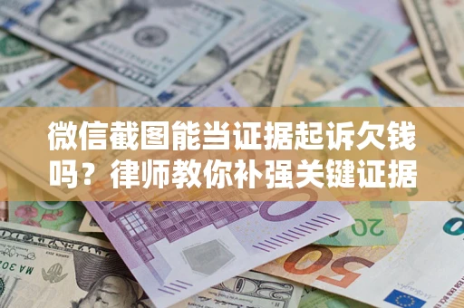 北京微信截图能当证据起诉欠钱吗？律师教你补强关键证据