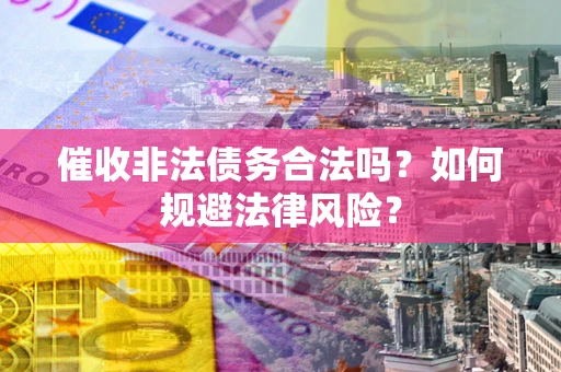 北京催收非法债务合法吗？如何规避法律风险？